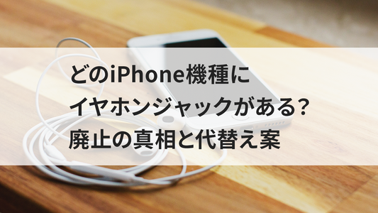 どのiPhone機種にイヤホンジャックがある？廃止の真相と代替え案