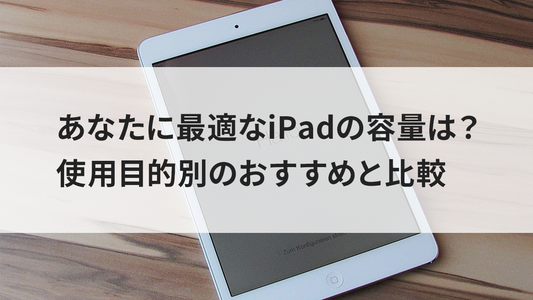 あなたに最適なiPadの容量は？使用目的別のおすすめと比較