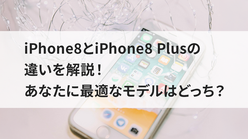 iPhone8とiPhone 8 Plusの違いを解説！あなたに最適なモデルはどっち？