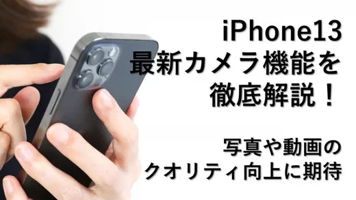 iPhone13最新カメラ機能を徹底解説！写真や動画のクオリティ向上に期待