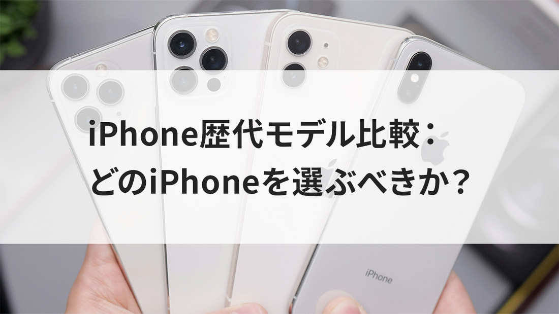 iPhone歴代モデル比較：どのiPhoneを選ぶべきか？