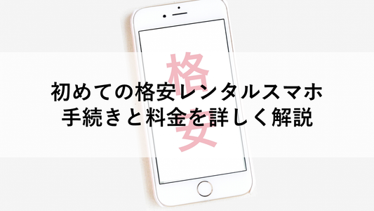 初めての格安レンタルスマホ｜手続きと料金を詳しく解説